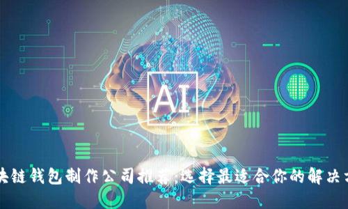区块链钱包制作公司推荐：选择最适合你的解决方案