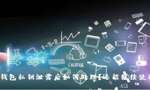 加密钱包私钥泄露后如何处理？还能继续使用吗？