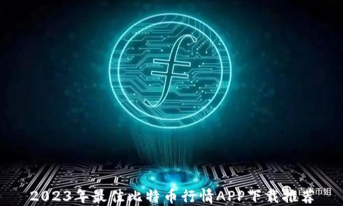 
2023年最佳比特币行情APP下载推荐