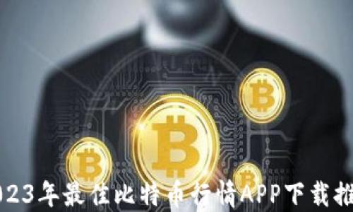 
2023年最佳比特币行情APP下载推荐