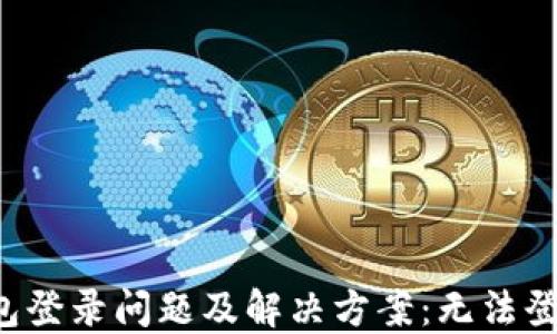 
区块链钱包登录问题及解决方案：无法登录怎么办？