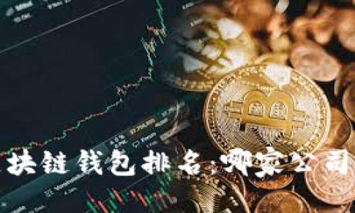 ```xml
2023年区块链钱包排名：哪家公司居于第一？
