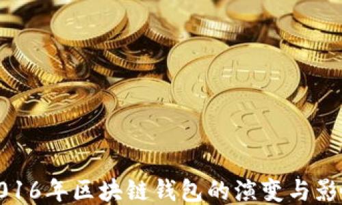 
2016年区块链钱包的演变与影响