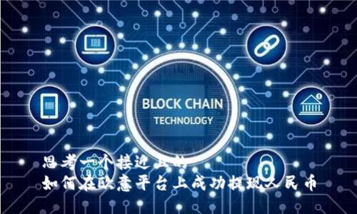 思考一个接近且的  
如何在欧意平台上成功提现人民币