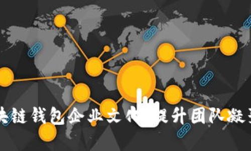 如何建设区块链钱包企业文化，提升团队凝聚力与创新力