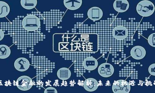 :
区块链金融的发展趋势解析：未来的机遇与挑战