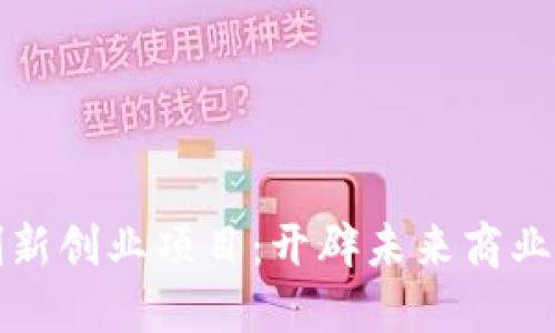 区块链创新创业项目：开辟未来商业的新土壤