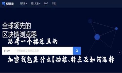 思考一个接近且的

加密钱包是什么？功能、特点及如何选择