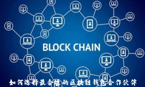 
如何选择最合适的区块链钱包合作伙伴