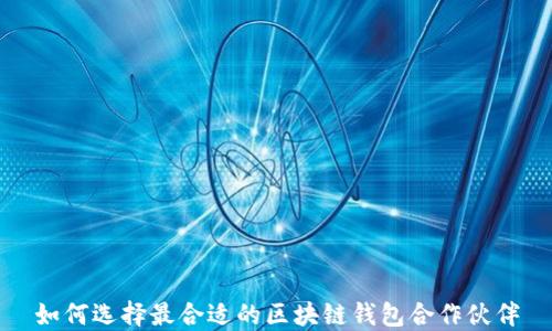 
如何选择最合适的区块链钱包合作伙伴