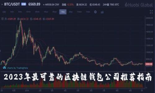 2023年最可靠的区块链钱包公司推荐指南