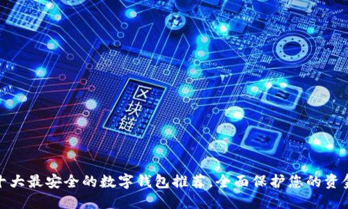 十大最安全的数字钱包推荐，全面保护您的资金