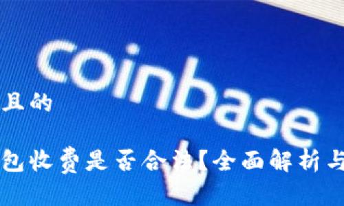 一个接近且的

区块链钱包收费是否合法？全面解析与用户指南