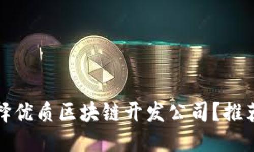 如何选择优质区块链开发公司？推荐与评价