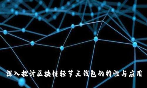 深入探讨区块链轻节点钱包的特性与应用