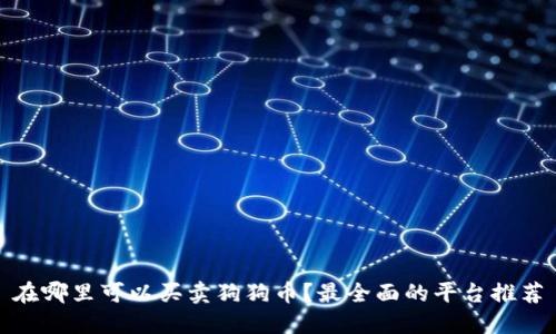 在哪里可以买卖狗狗币？最全面的平台推荐