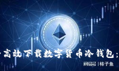 如何安全高效下载数字货币冷钱包：完整指南