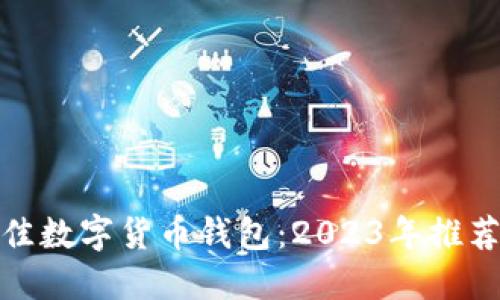 选择最佳数字货币钱包：2023年推荐与评测