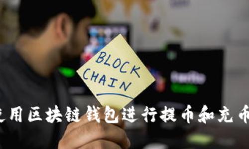 如何使用区块链钱包进行提币和充币操作？