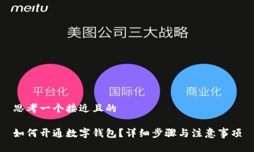 思考一个接近且的

如何开通数字钱包？详细步骤与注意事项