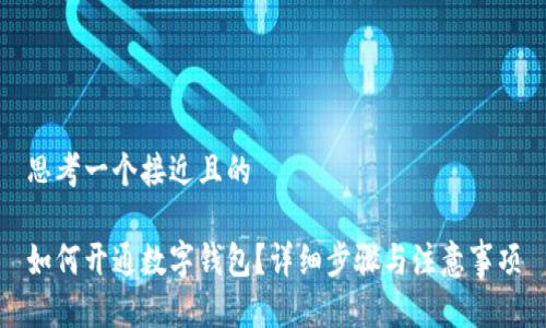 思考一个接近且的

如何开通数字钱包？详细步骤与注意事项