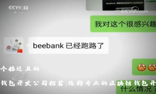 思考一个接近且的

区块链钱包开发公司推荐：选择专业的区块链钱包开发服务