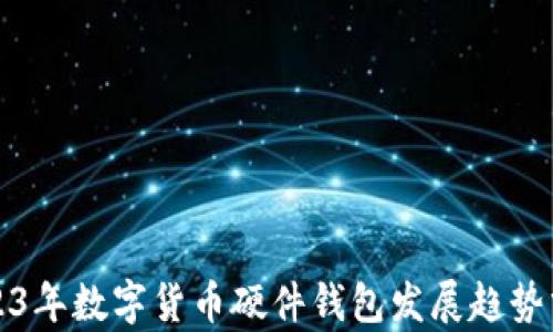 
2023年数字货币硬件钱包发展趋势分析