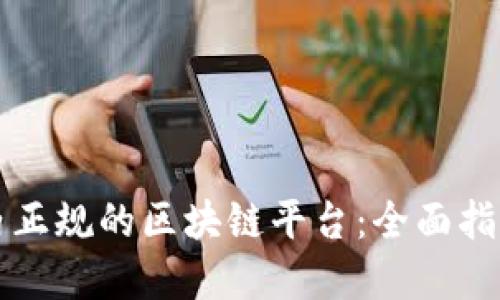 如何选择国内正规的区块链平台：全面指南与查询方法