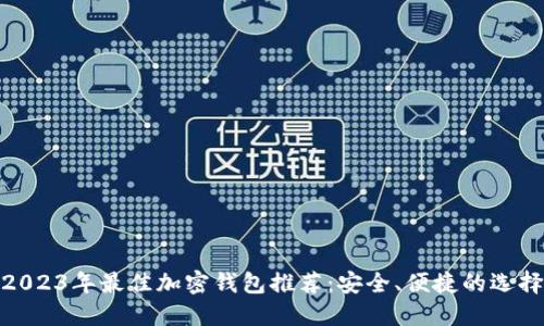 2023年最佳加密钱包推荐：安全、便捷的选择