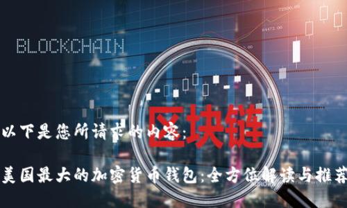 以下是您所请求的内容： 

美国最大的加密货币钱包：全方位解读与推荐