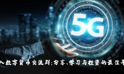 加入数字货币交流群：分享、学习与投资的最佳平台