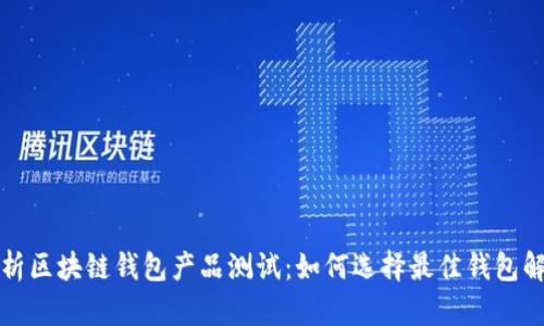 全面解析区块链钱包产品测试：如何选择最佳钱包解决方案