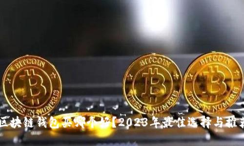 区块链钱包买哪个好？2023年最佳选择与推荐