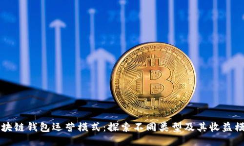 区块链钱包运营模式：探索不同类型及其收益模型