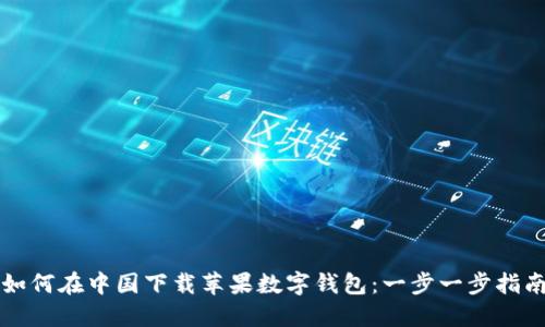 如何在中国下载苹果数字钱包：一步一步指南