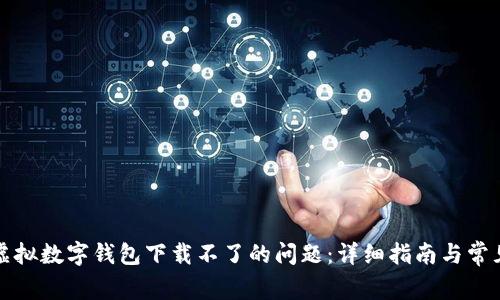 解决虚拟数字钱包下载不了的问题：详细指南与常见问答