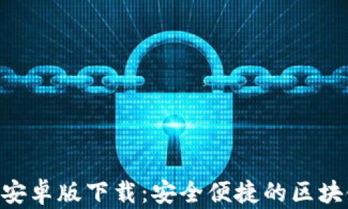 
以太坊钱包APP安卓版下载：安全便捷的区块链资产管理工具