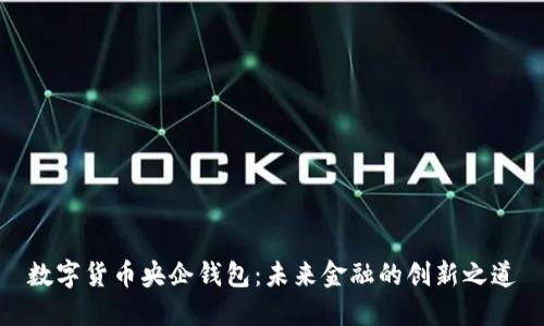 数字货币央企钱包：未来金融的创新之道