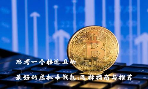 思考一个接近且的

最好的虚拟币钱包：选择指南与推荐