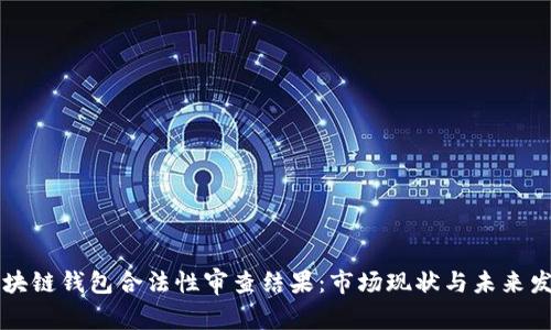区块链钱包合法性审查结果：市场现状与未来发展