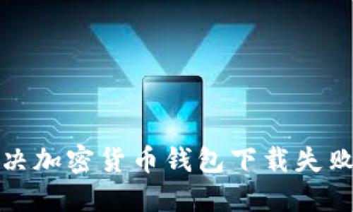 如何解决加密货币钱包下载失败的问题