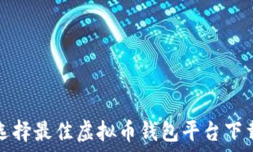   
如何选择最佳虚拟币钱包平台下载指南
