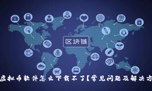 : 虚拟币软件怎么下载不了？常见问题及解决方案