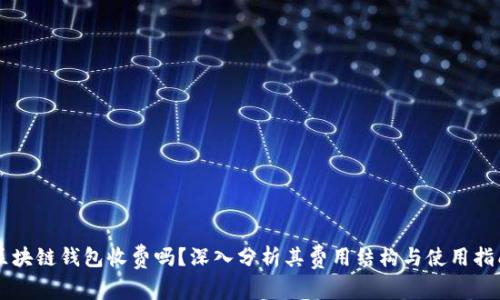 区块链钱包收费吗？深入分析其费用结构与使用指南