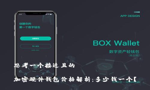 思考一个接近且的

加密硬件钱包价格解析：多少钱一个？