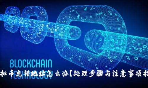 虚拟币充错地址怎么办？处理步骤与注意事项指南
