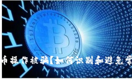 数字货币操作被骗？如何识别和避免常见骗局