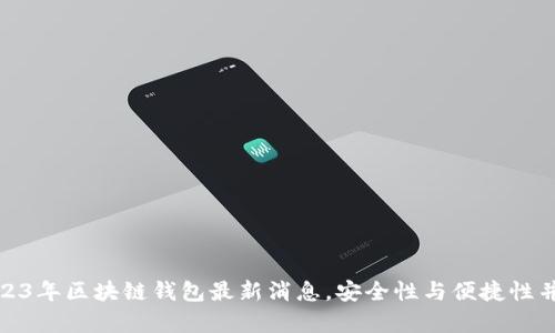 2023年区块链钱包最新消息，安全性与便捷性并存