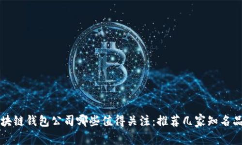 区块链钱包公司哪些值得关注：推荐几家知名品牌