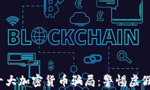 
2023年十大加密货币骗局：警惕虚假投资陷阱